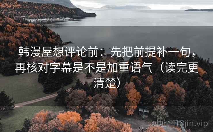 韩漫屋想评论前：先把前提补一句，再核对字幕是不是加重语气（读完更清楚）
