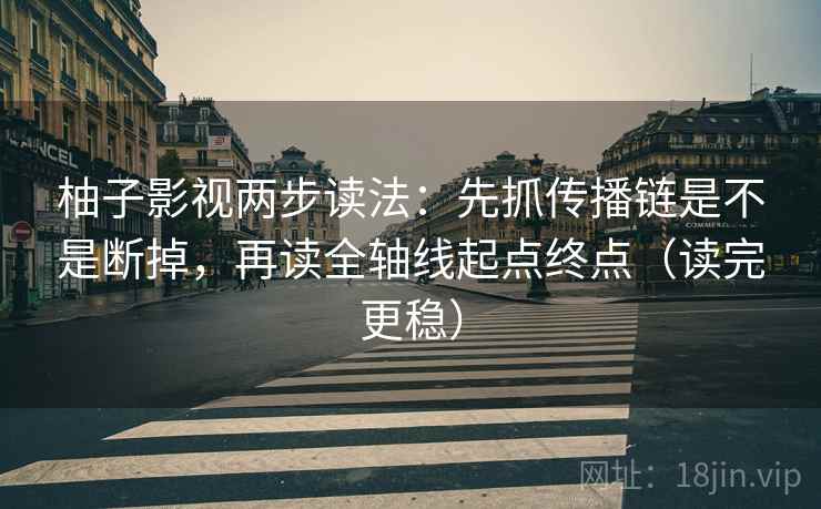 柚子影视两步读法：先抓传播链是不是断掉，再读全轴线起点终点（读完更稳）
