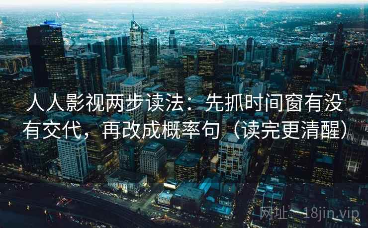 人人影视两步读法：先抓时间窗有没有交代，再改成概率句（读完更清醒）