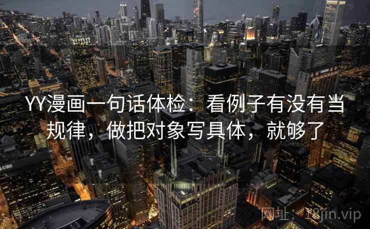 YY漫画一句话体检：看例子有没有当规律，做把对象写具体，就够了