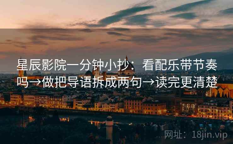 星辰影院一分钟小抄：看配乐带节奏吗→做把导语拆成两句→读完更清楚