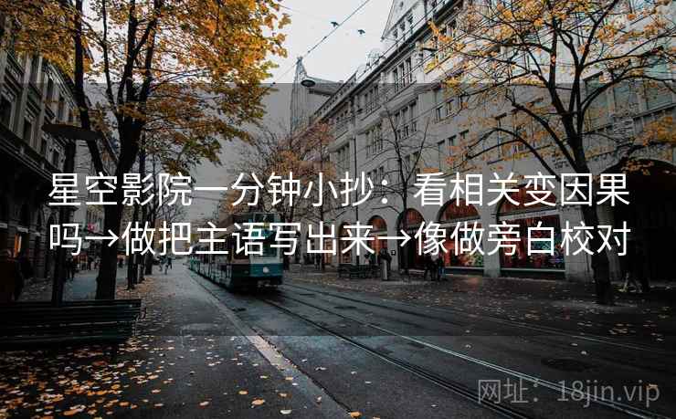 星空影院一分钟小抄：看相关变因果吗→做把主语写出来→像做旁白校对