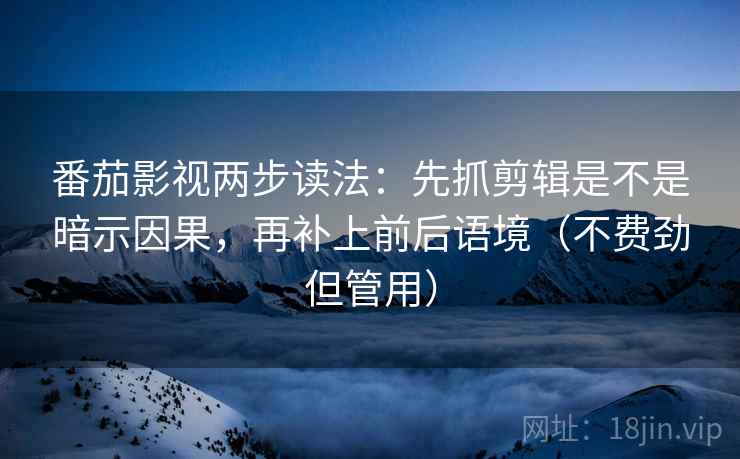 番茄影视两步读法：先抓剪辑是不是暗示因果，再补上前后语境（不费劲但管用）