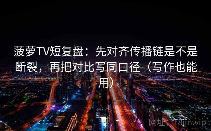 菠萝TV短复盘：先对齐传播链是不是断裂，再把对比写同口径（写作也能用）