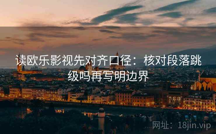 读欧乐影视先对齐口径：核对段落跳级吗再写明边界
