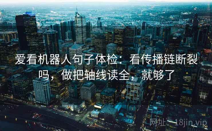 爱看机器人句子体检：看传播链断裂吗，做把轴线读全，就够了