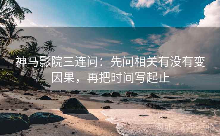 神马影院三连问：先问相关有没有变因果，再把时间写起止