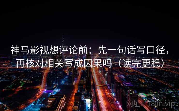 神马影视想评论前：先一句话写口径，再核对相关写成因果吗（读完更稳）