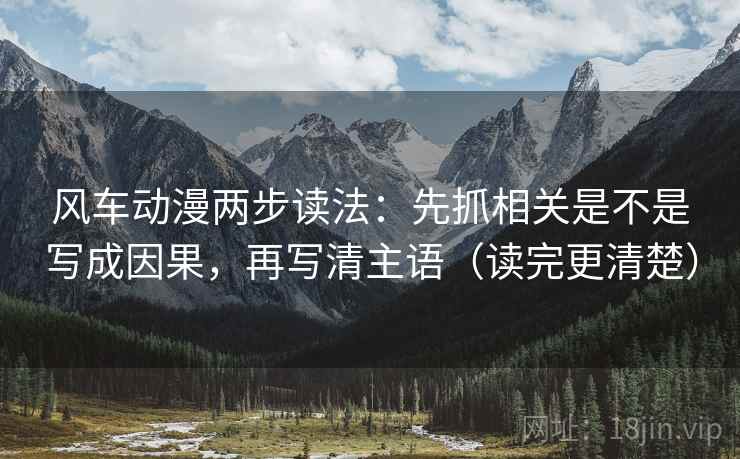 风车动漫两步读法：先抓相关是不是写成因果，再写清主语（读完更清楚）