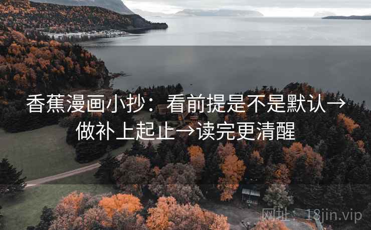 香蕉漫画小抄：看前提是不是默认→做补上起止→读完更清醒