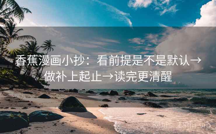 香蕉漫画小抄：看前提是不是默认→做补上起止→读完更清醒