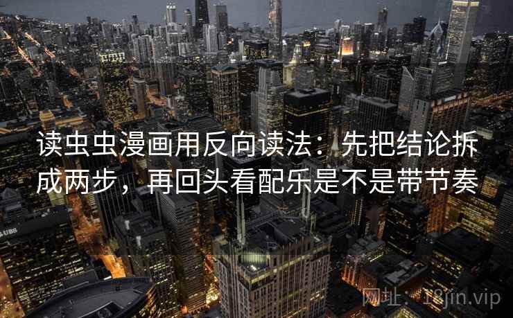 读虫虫漫画用反向读法：先把结论拆成两步，再回头看配乐是不是带节奏