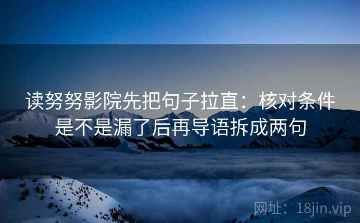 读努努影院先把句子拉直：核对条件是不是漏了后再导语拆成两句