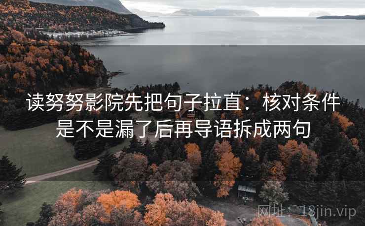 读努努影院先把句子拉直：核对条件是不是漏了后再导语拆成两句