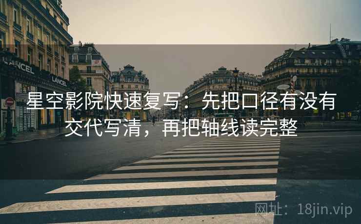 星空影院快速复写：先把口径有没有交代写清，再把轴线读完整