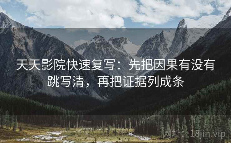 天天影院快速复写：先把因果有没有跳写清，再把证据列成条