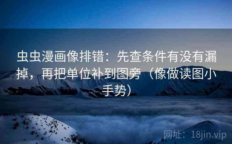 虫虫漫画像排错：先查条件有没有漏掉，再把单位补到图旁（像做读图小手势）