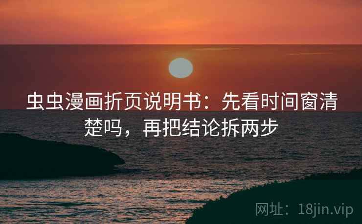 虫虫漫画折页说明书：先看时间窗清楚吗，再把结论拆两步