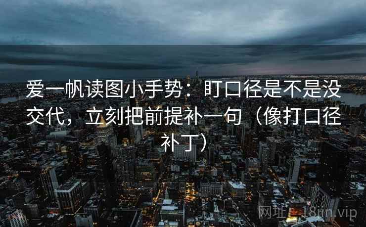 爱一帆读图小手势：盯口径是不是没交代，立刻把前提补一句（像打口径补丁）