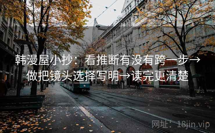 韩漫屋小抄：看推断有没有跨一步→做把镜头选择写明→读完更清楚