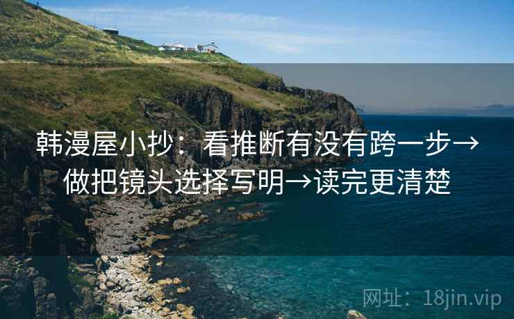 韩漫屋小抄：看推断有没有跨一步→做把镜头选择写明→读完更清楚