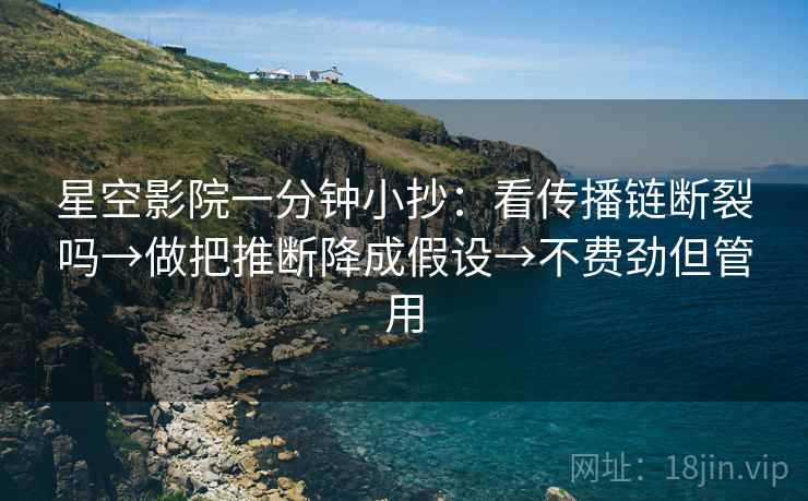 星空影院一分钟小抄：看传播链断裂吗→做把推断降成假设→不费劲但管用