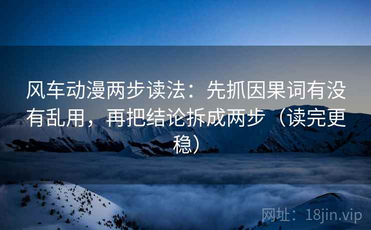 风车动漫两步读法：先抓因果词有没有乱用，再把结论拆成两步（读完更稳）