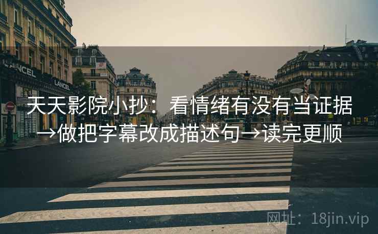 天天影院小抄：看情绪有没有当证据→做把字幕改成描述句→读完更顺