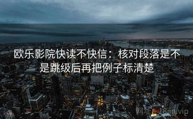 欧乐影院快读不快信：核对段落是不是跳级后再把例子标清楚