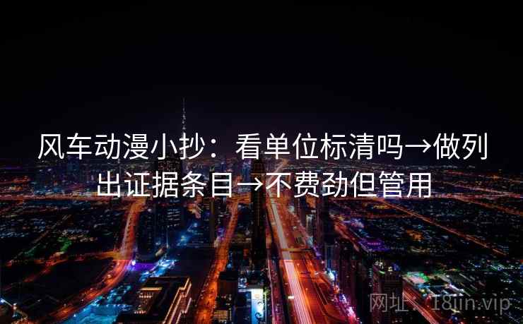 风车动漫小抄：看单位标清吗→做列出证据条目→不费劲但管用