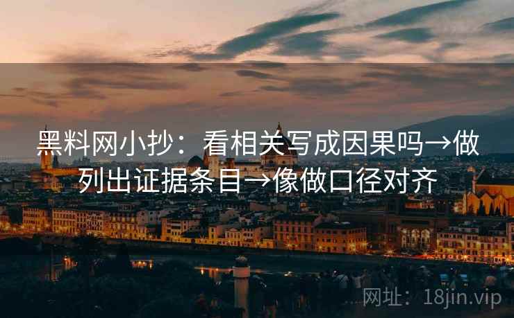 黑料网小抄：看相关写成因果吗→做列出证据条目→像做口径对齐
