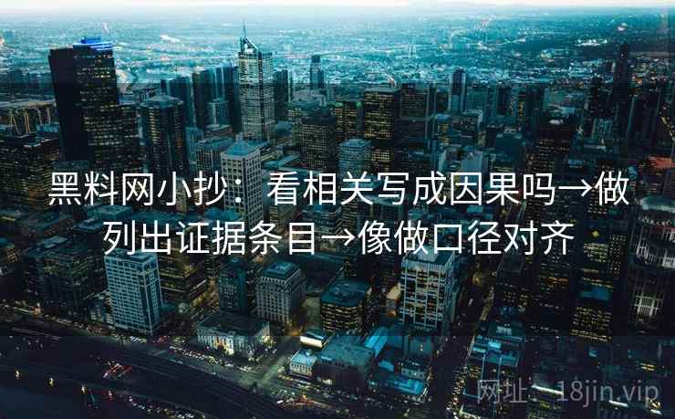 黑料网小抄：看相关写成因果吗→做列出证据条目→像做口径对齐