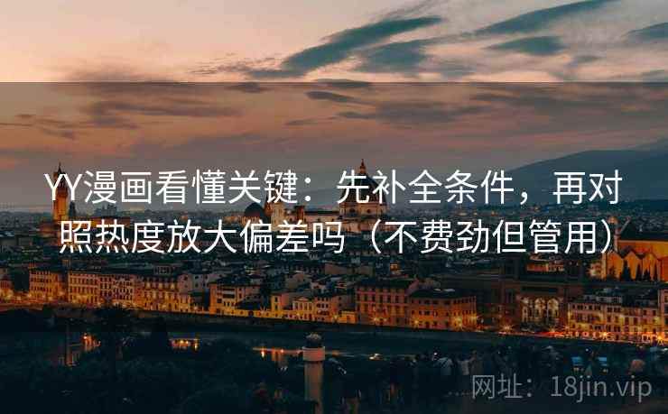 YY漫画看懂关键：先补全条件，再对照热度放大偏差吗（不费劲但管用）
