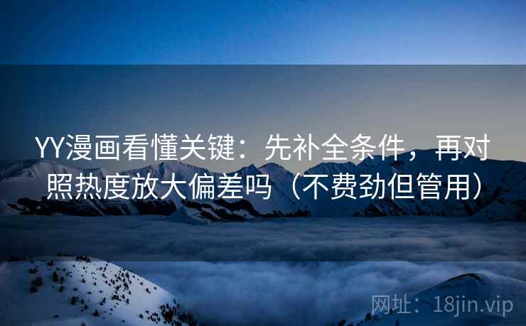 YY漫画看懂关键：先补全条件，再对照热度放大偏差吗（不费劲但管用）