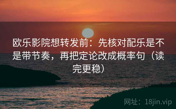 欧乐影院想转发前：先核对配乐是不是带节奏，再把定论改成概率句（读完更稳）