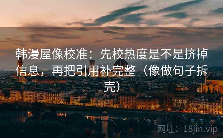 韩漫屋像校准：先校热度是不是挤掉信息，再把引用补完整（像做句子拆壳）