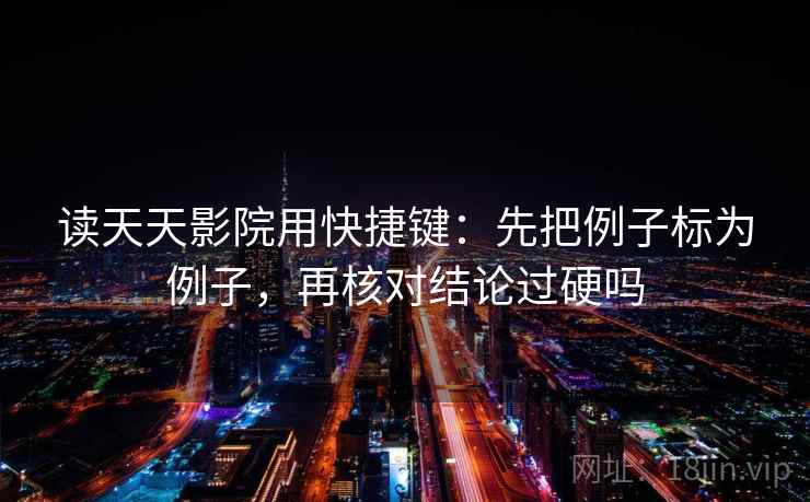 读天天影院用快捷键:先把例子标为例子,再核对结论过硬吗 读天天影院用快捷键:先把例子标为例子,再核对结论过硬吗