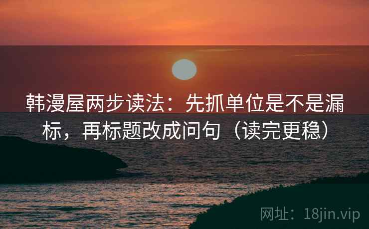 韩漫屋两步读法：先抓单位是不是漏标，再标题改成问句（读完更稳）