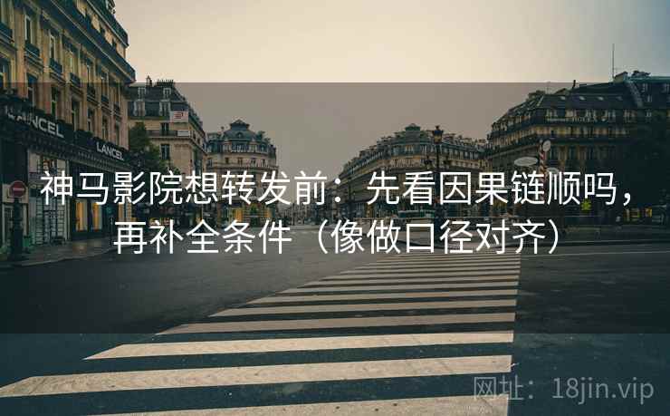神马影院想转发前:先看因果链顺吗,再补全条件(像做口径对齐) 神马影院想转发前:先看因果链顺吗,再补全条件(像做口径对齐)