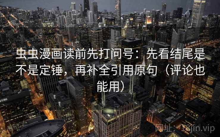 虫虫漫画读前先打问号:先看结尾是不是定锤,再补全引用原句(评论也能用) 虫虫漫画读前先打问号:先看结尾是不是定锤,再补全引用原句(评论也能用)
