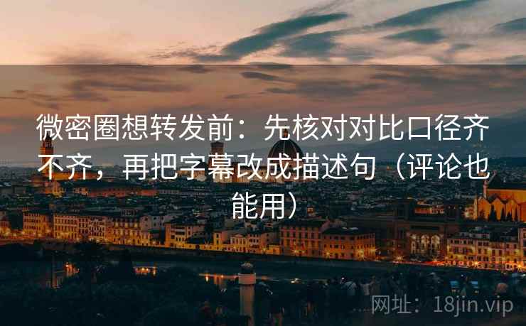 微密圈想转发前:先核对对比口径齐不齐,再把字幕改成描述句(评论也能用) 微密圈想转发前:先核对对比口径齐不齐,再把字幕改成描述句(评论也能用)