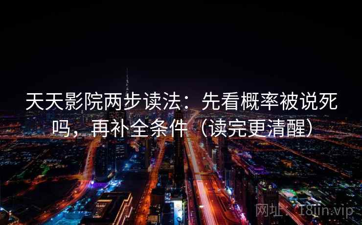 天天影院两步读法:先看概率被说死吗,再补全条件(读完更清醒) 天天影院两步读法:先看概率被说死吗,再补全条件(读完更清醒)