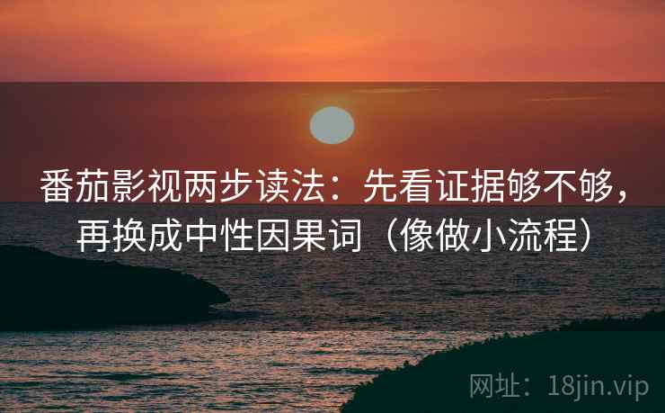 番茄影视两步读法:先看证据够不够,再换成中性因果词(像做小流程) 番茄影视两步读法:先看证据够不够,再换成中性因果词(像做小流程)