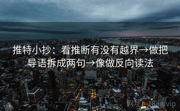 推特小抄:看推断有没有越界→做把导语拆成两句→像做反向读法 推特小抄:看推断有没有越界→做把导语拆成两句→像做反向读法