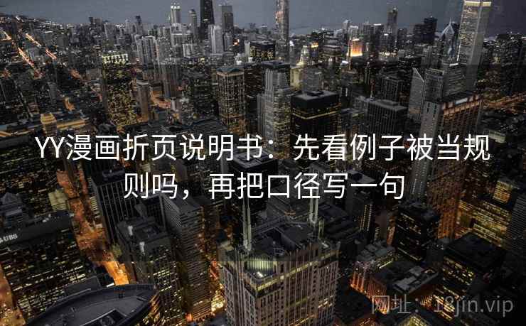 YY漫画折页说明书:先看例子被当规则吗,再把口径写一句 YY漫画折页说明书:先看例子被当规则吗,再把口径写一句