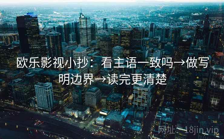欧乐影视小抄：看主语一致吗→做写明边界→读完更清楚