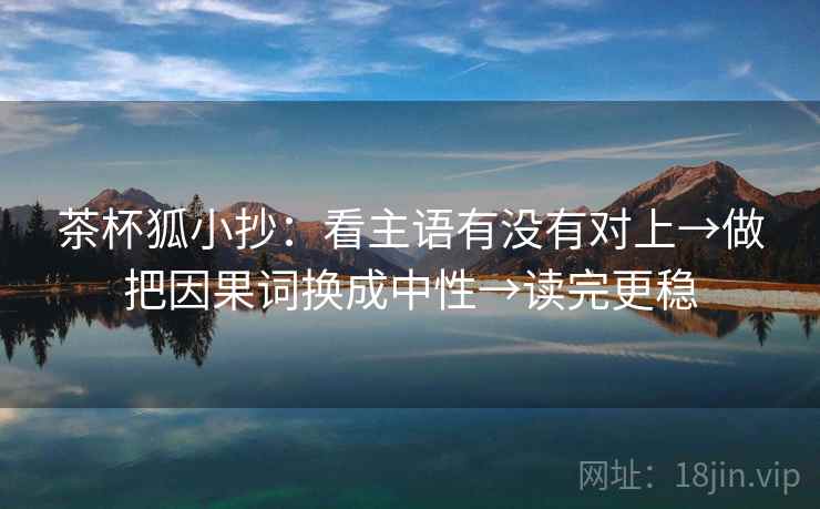 茶杯狐小抄:看主语有没有对上→做把因果词换成中性→读完更稳 茶杯狐小抄:看主语有没有对上→做把因果词换成中性→读完更稳
