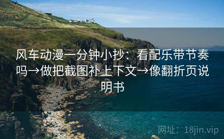 风车动漫一分钟小抄:看配乐带节奏吗→做把截图补上下文→像翻折页说明书 风车动漫一分钟小抄:看配乐带节奏吗→做把截图补上下文→像翻折页说明书