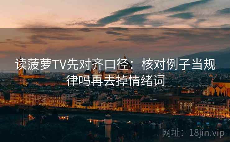读菠萝TV先对齐口径：核对例子当规律吗再去掉情绪词